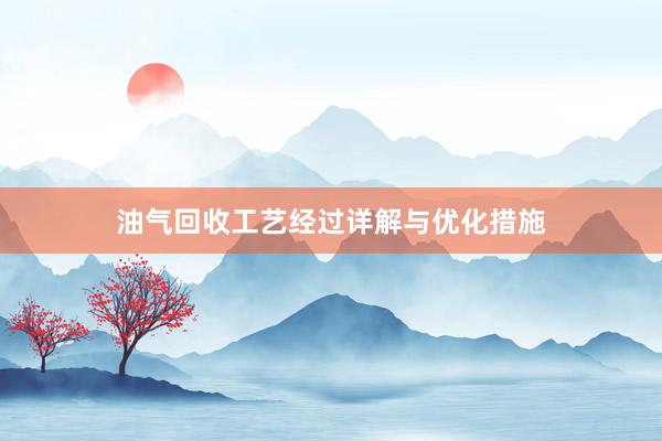 油气回收工艺经过详解与优化措施
