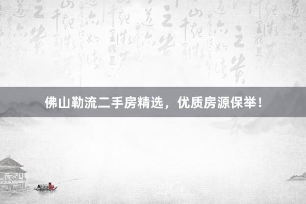 佛山勒流二手房精选，优质房源保举！