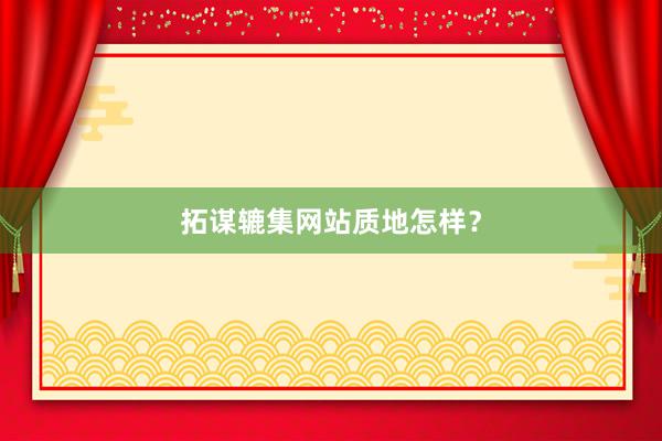 拓谋辘集网站质地怎样？
